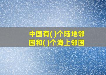 中国有( )个陆地邻国和( )个海上邻国